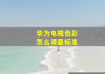 华为电视色彩怎么调最标准