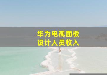 华为电视面板设计人员收入