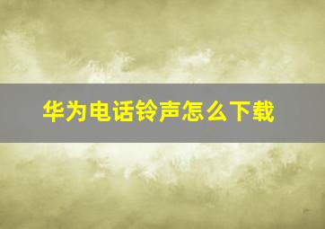 华为电话铃声怎么下载