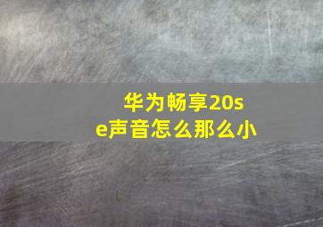 华为畅享20se声音怎么那么小