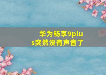 华为畅享9plus突然没有声音了