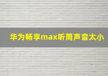 华为畅享max听筒声音太小