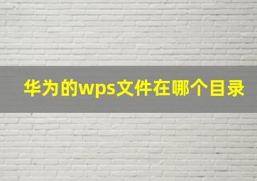 华为的wps文件在哪个目录