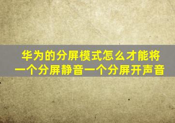 华为的分屏模式怎么才能将一个分屏静音一个分屏开声音