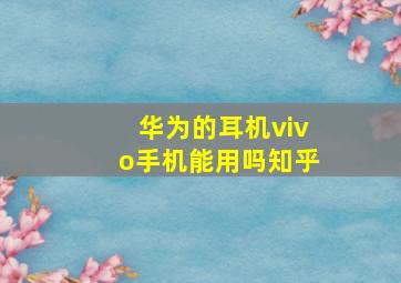 华为的耳机vivo手机能用吗知乎