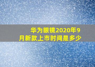 华为眼镜2020年9月新款上市时间是多少