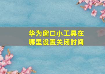 华为窗口小工具在哪里设置关闭时间