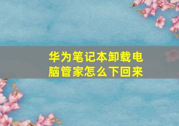 华为笔记本卸载电脑管家怎么下回来