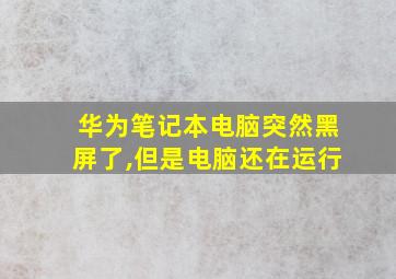 华为笔记本电脑突然黑屏了,但是电脑还在运行