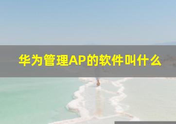 华为管理AP的软件叫什么