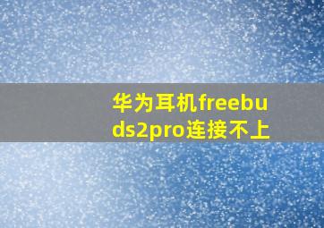 华为耳机freebuds2pro连接不上