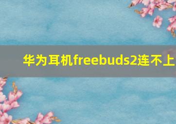 华为耳机freebuds2连不上