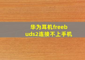 华为耳机freebuds2连接不上手机