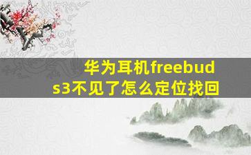 华为耳机freebuds3不见了怎么定位找回