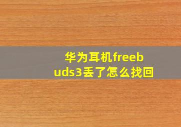 华为耳机freebuds3丢了怎么找回