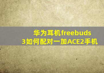 华为耳机freebuds3如何配对一加ACE2手机