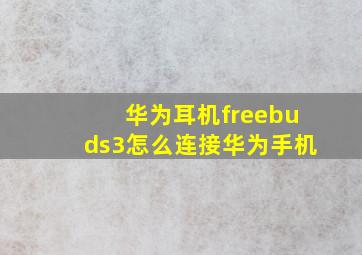 华为耳机freebuds3怎么连接华为手机