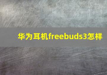 华为耳机freebuds3怎样