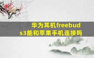 华为耳机freebuds3能和苹果手机连接吗