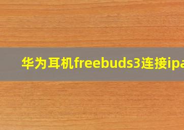 华为耳机freebuds3连接ipad