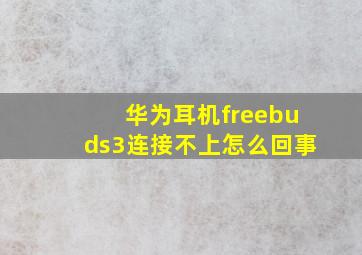 华为耳机freebuds3连接不上怎么回事