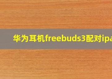 华为耳机freebuds3配对ipad