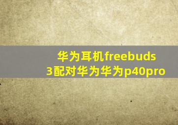 华为耳机freebuds3配对华为华为p40pro