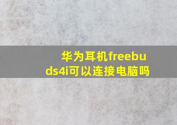 华为耳机freebuds4i可以连接电脑吗