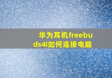 华为耳机freebuds4i如何连接电脑