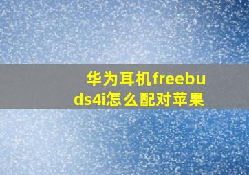 华为耳机freebuds4i怎么配对苹果