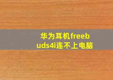 华为耳机freebuds4i连不上电脑