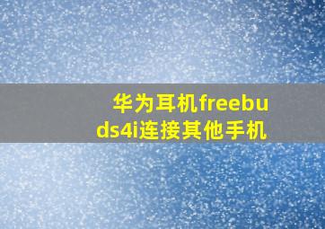 华为耳机freebuds4i连接其他手机