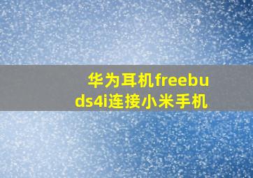 华为耳机freebuds4i连接小米手机