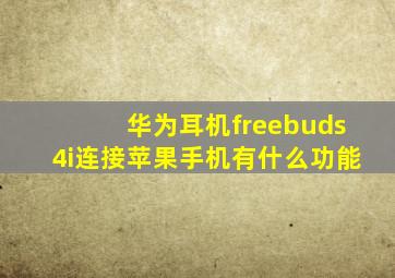 华为耳机freebuds4i连接苹果手机有什么功能