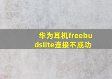 华为耳机freebudslite连接不成功