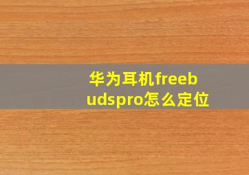 华为耳机freebudspro怎么定位