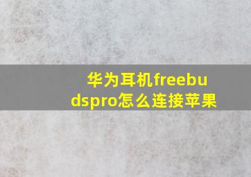 华为耳机freebudspro怎么连接苹果