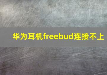 华为耳机freebud连接不上