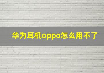 华为耳机oppo怎么用不了