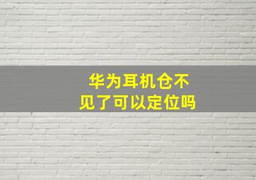 华为耳机仓不见了可以定位吗