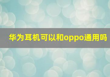 华为耳机可以和oppo通用吗