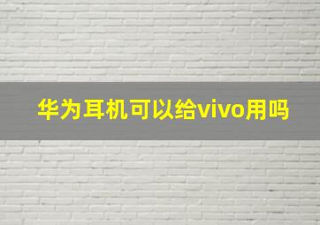 华为耳机可以给vivo用吗