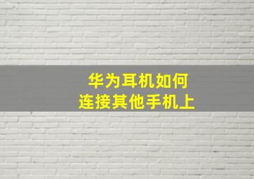 华为耳机如何连接其他手机上