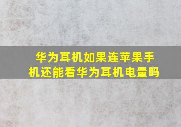 华为耳机如果连苹果手机还能看华为耳机电量吗