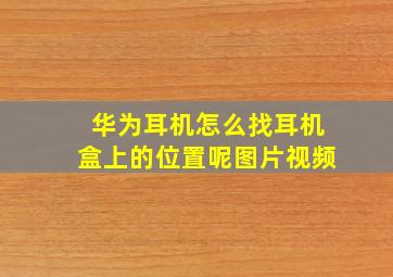 华为耳机怎么找耳机盒上的位置呢图片视频