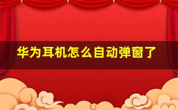 华为耳机怎么自动弹窗了