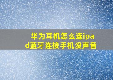 华为耳机怎么连ipad蓝牙连接手机没声音