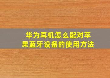 华为耳机怎么配对苹果蓝牙设备的使用方法