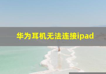 华为耳机无法连接ipad