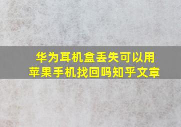 华为耳机盒丢失可以用苹果手机找回吗知乎文章